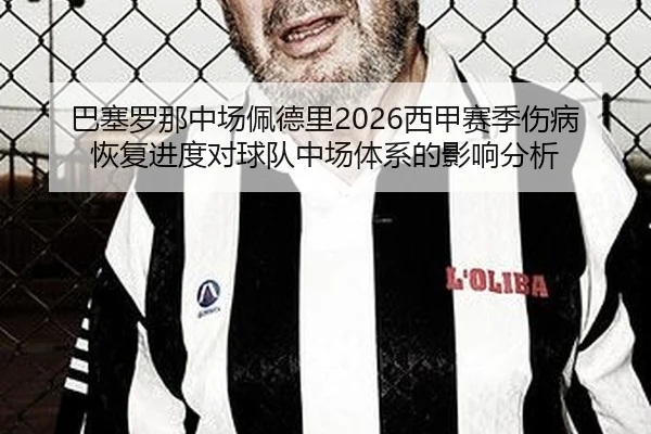 巴塞罗那中场佩德里2026西甲赛季伤病恢复进度对球队中场体系的影响分析