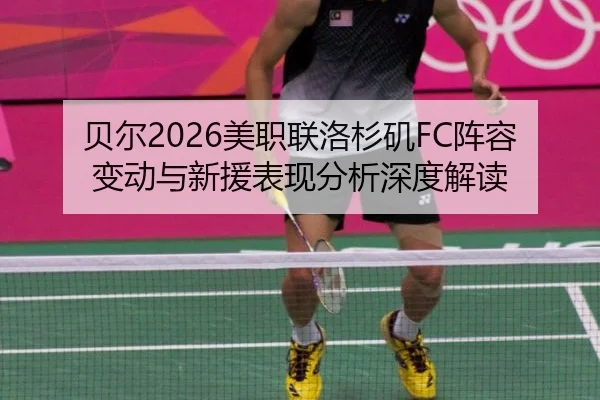 贝尔2026美职联洛杉矶FC阵容变动与新援表现分析深度解读