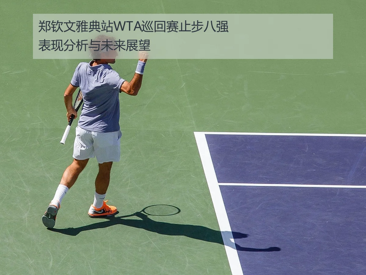 郑钦文雅典站WTA巡回赛止步八强表现分析与未来展望