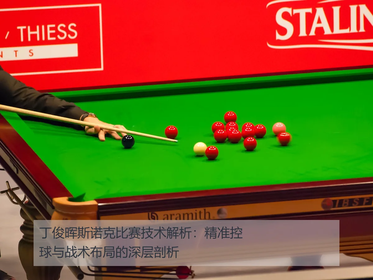 丁俊晖斯诺克比赛技术解析:精准控球与战术布局的深层剖析